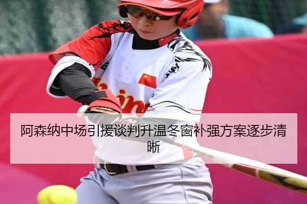 阿森纳中场引援谈判升温冬窗补强方案逐步清晰